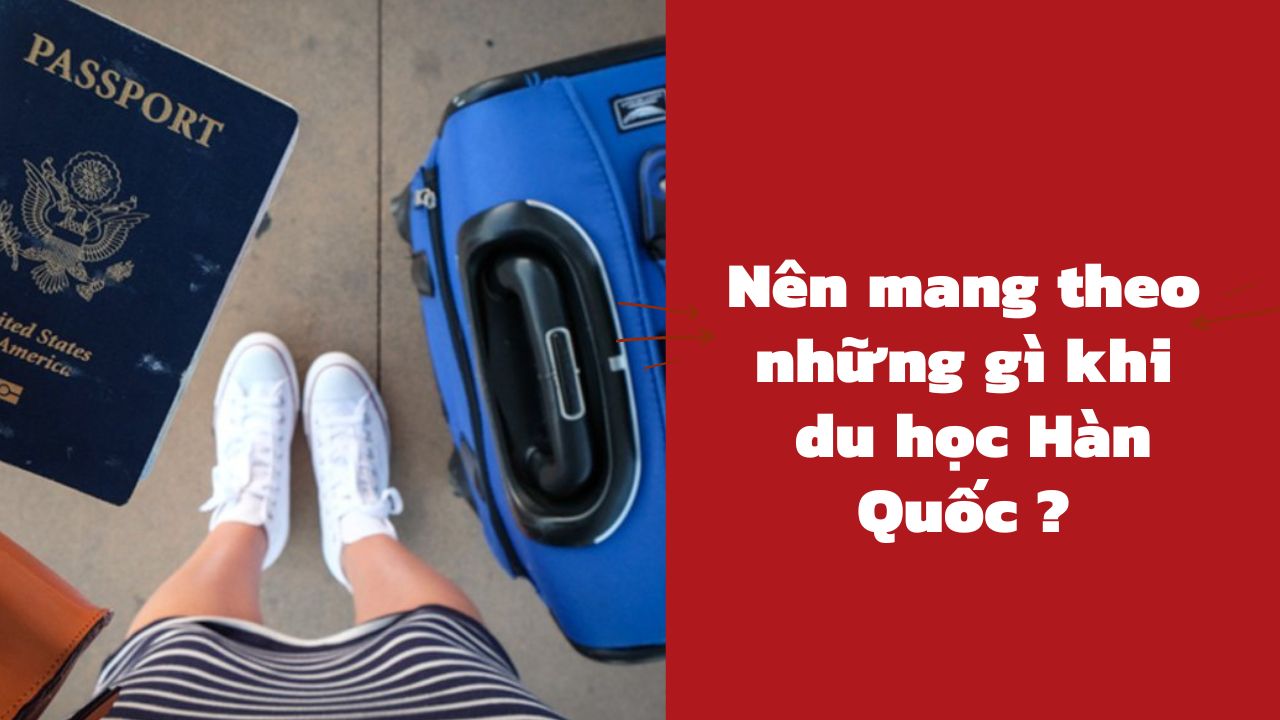 Nên mang theo những gì khi đi du học Hàn Quốc